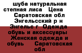 шуба натуральная степная лиса › Цена ­ 350 - Саратовская обл., Энгельсский р-н, Энгельс г. Одежда, обувь и аксессуары » Женская одежда и обувь   . Саратовская обл.